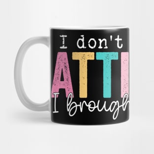I Don't Need Your Attitude I Brought My Own Mug